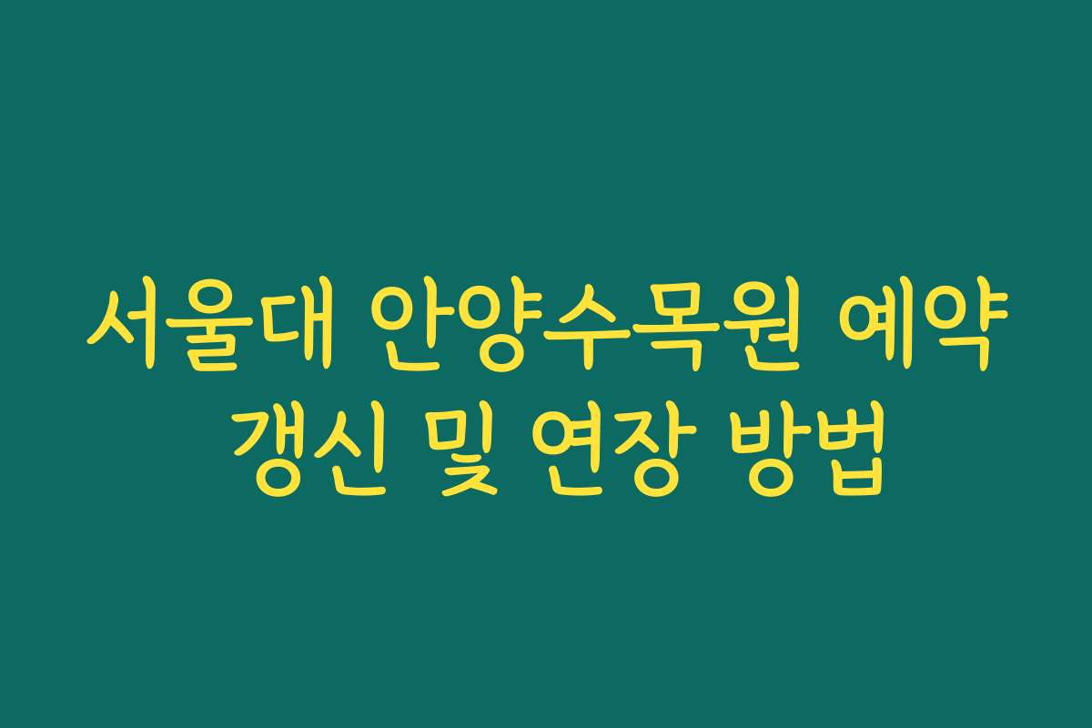 서울대 안양수목원 예약 갱신 및 연장 방법