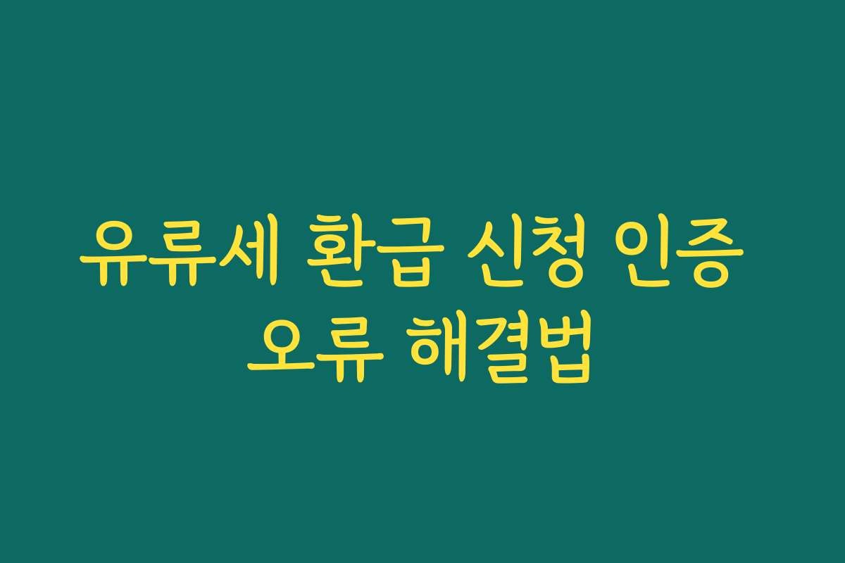 유류세 환급 신청 인증 오류 해결법