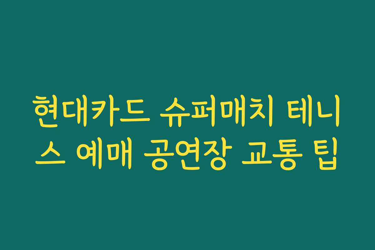 현대카드 슈퍼매치 테니스 예매 공연장 교통 팁