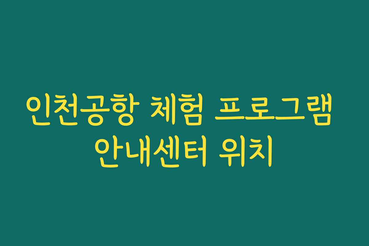 인천공항 체험 프로그램 안내센터 위치