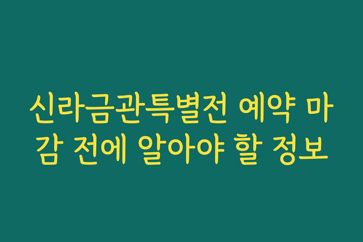 신라금관특별전 예약 마감 전에 알아야 할 정보