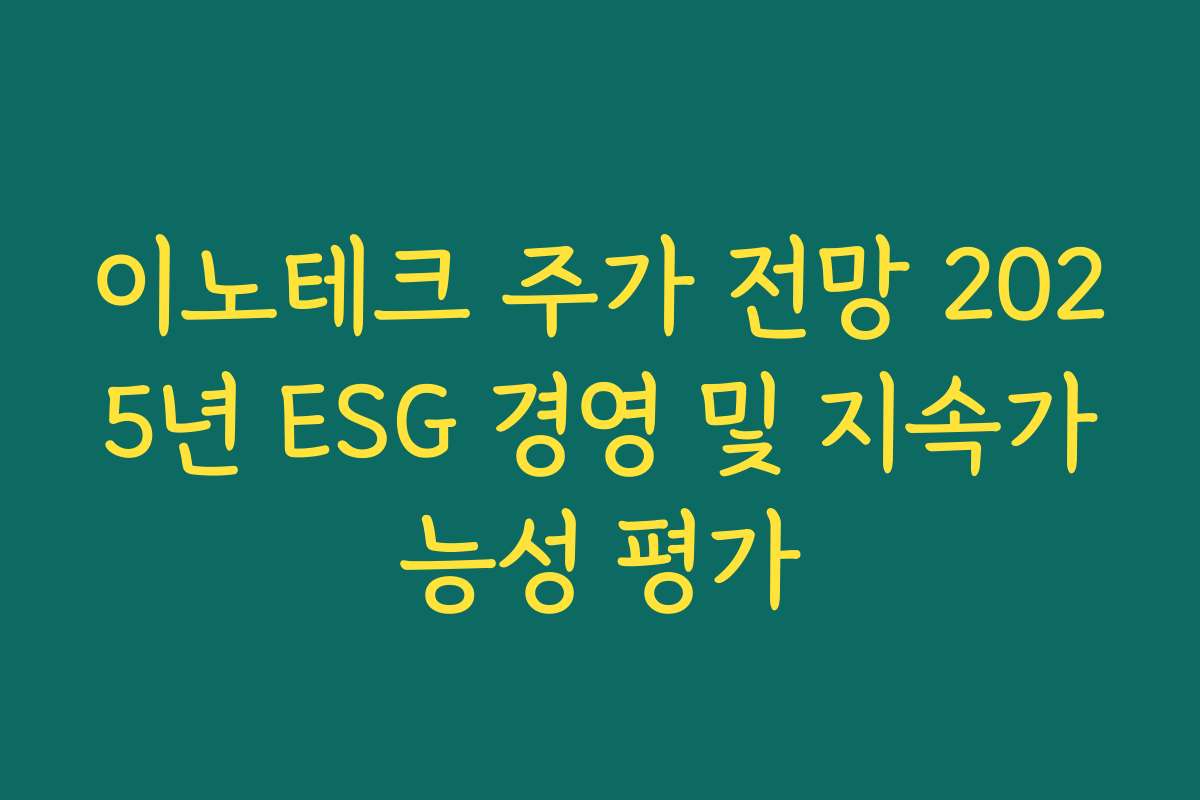 이노테크 주가 전망 2025년 ESG 경영 및 지속가능성 평가