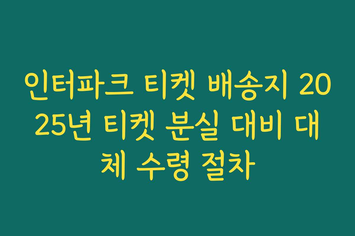 인터파크 티켓 배송지 2025년 티켓 분실 대비 대체 수령 절차