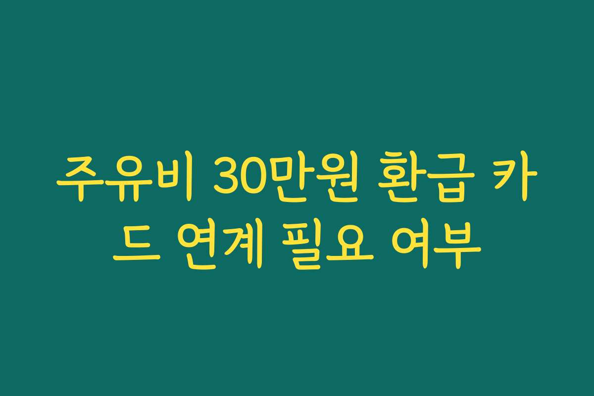 주유비 30만원 환급 카드 연계 필요 여부