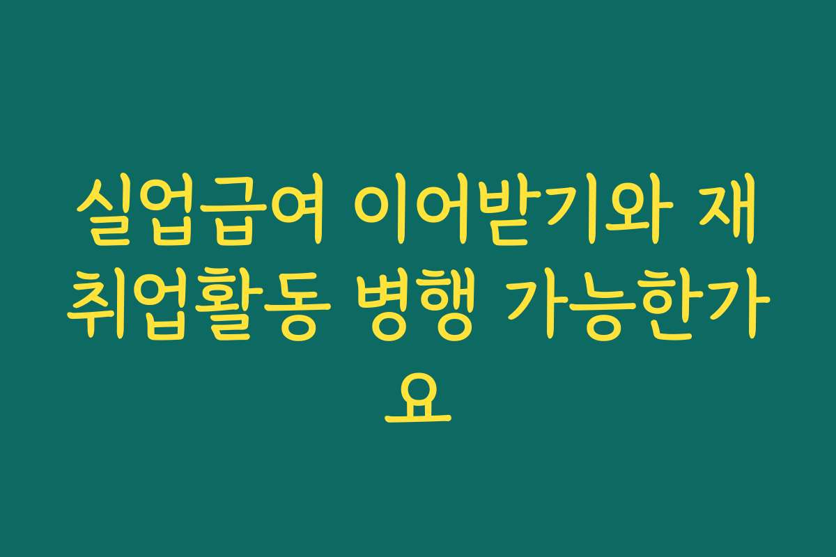 실업급여 이어받기와 재취업활동 병행 가능한가요