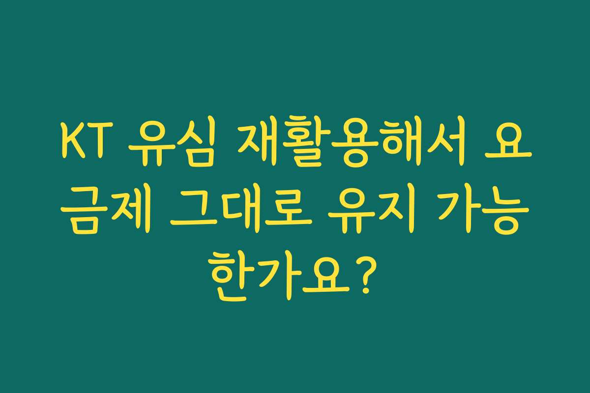 KT 유심 재활용해서 요금제 그대로 유지 가능한가요?