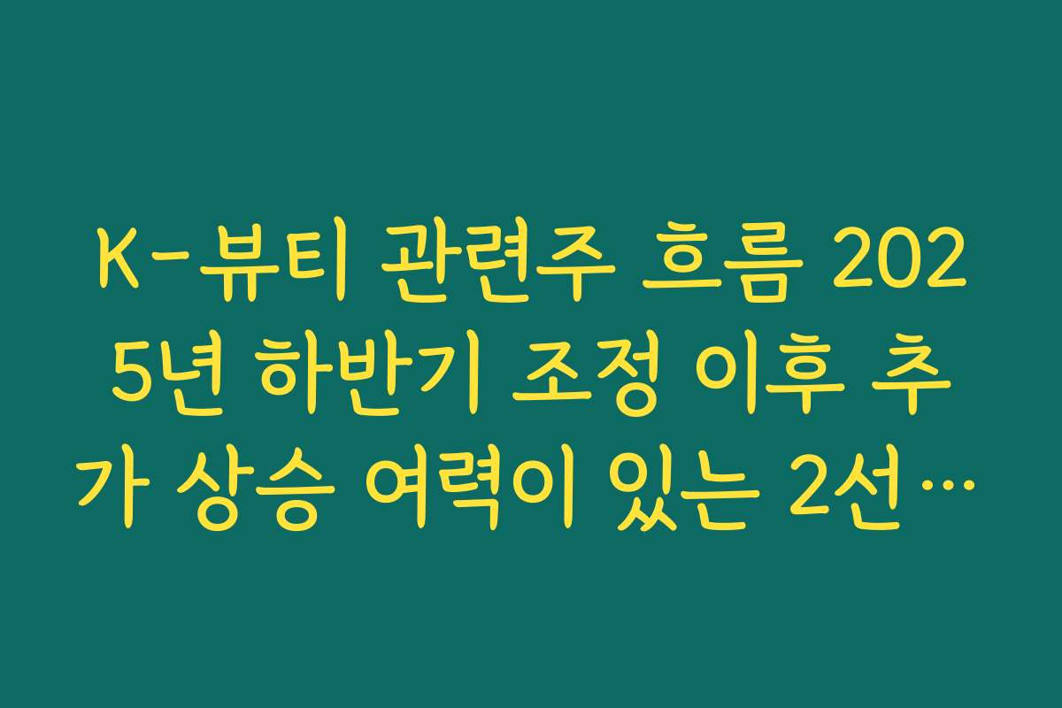 K-뷰티 관련주 흐름 2025년 하반기 조정 이후 추가 상승 여력이 있는 2선 화장품주 탐색