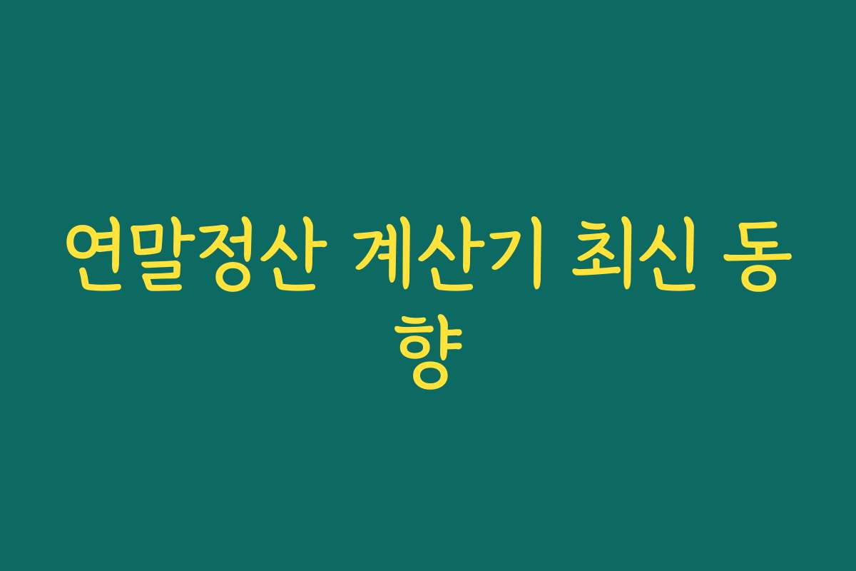 연말정산 계산기 최신 동향