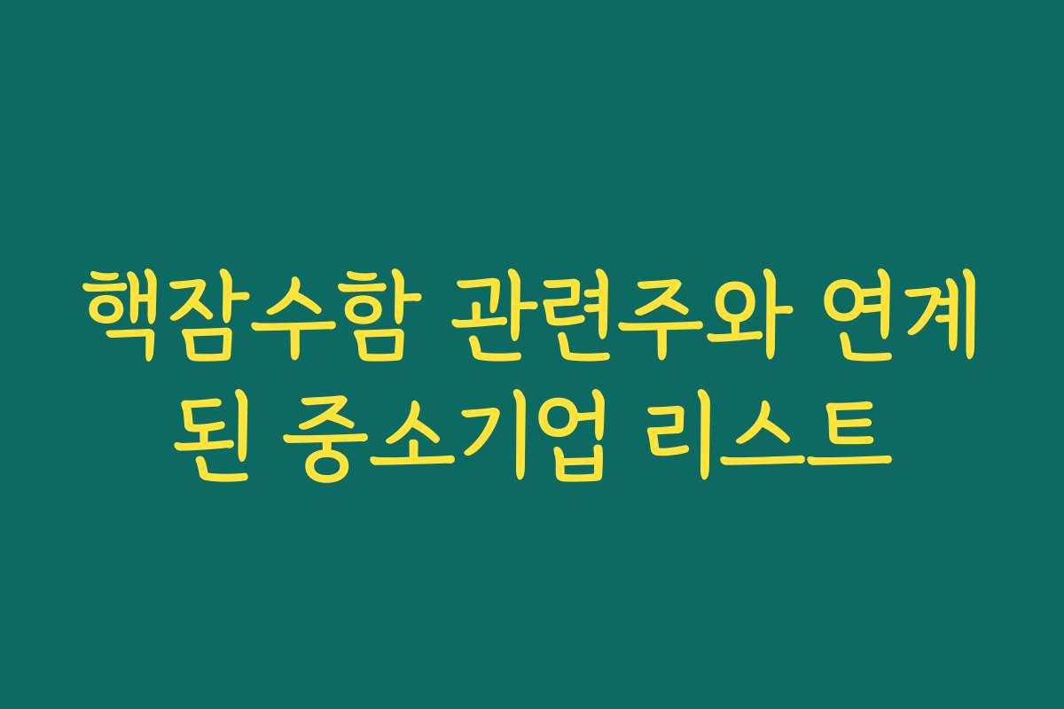 핵잠수함 관련주와 연계된 중소기업 리스트 핵잠수함 관련주와 연계된 중소기업 리스트
