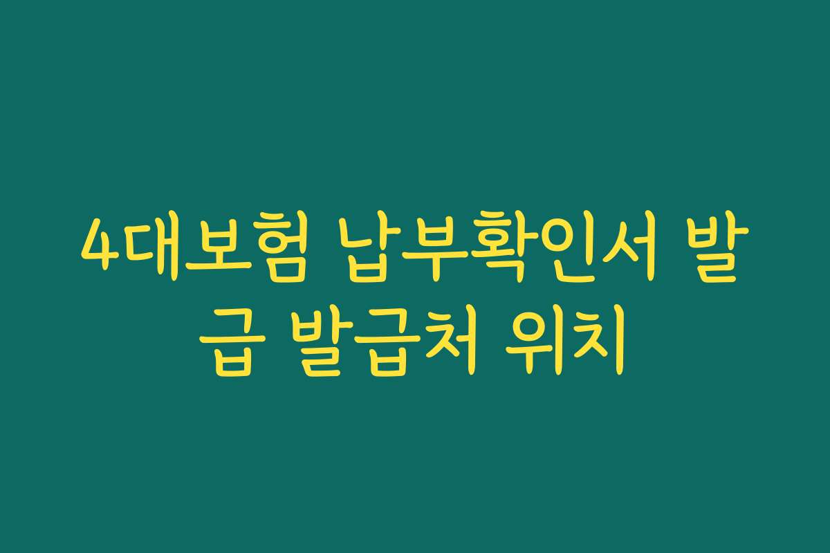 4대보험 납부확인서 발급 발급처 위치