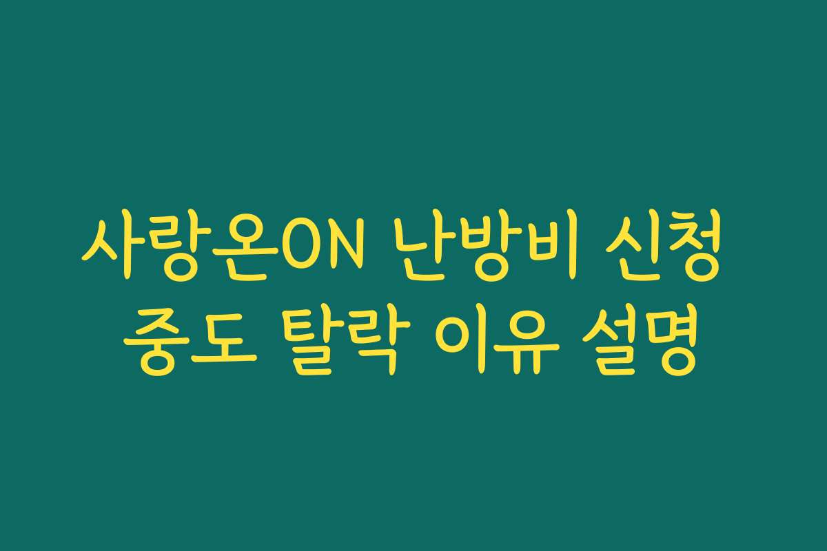 사랑온ON 난방비 신청 중도 탈락 이유 설명