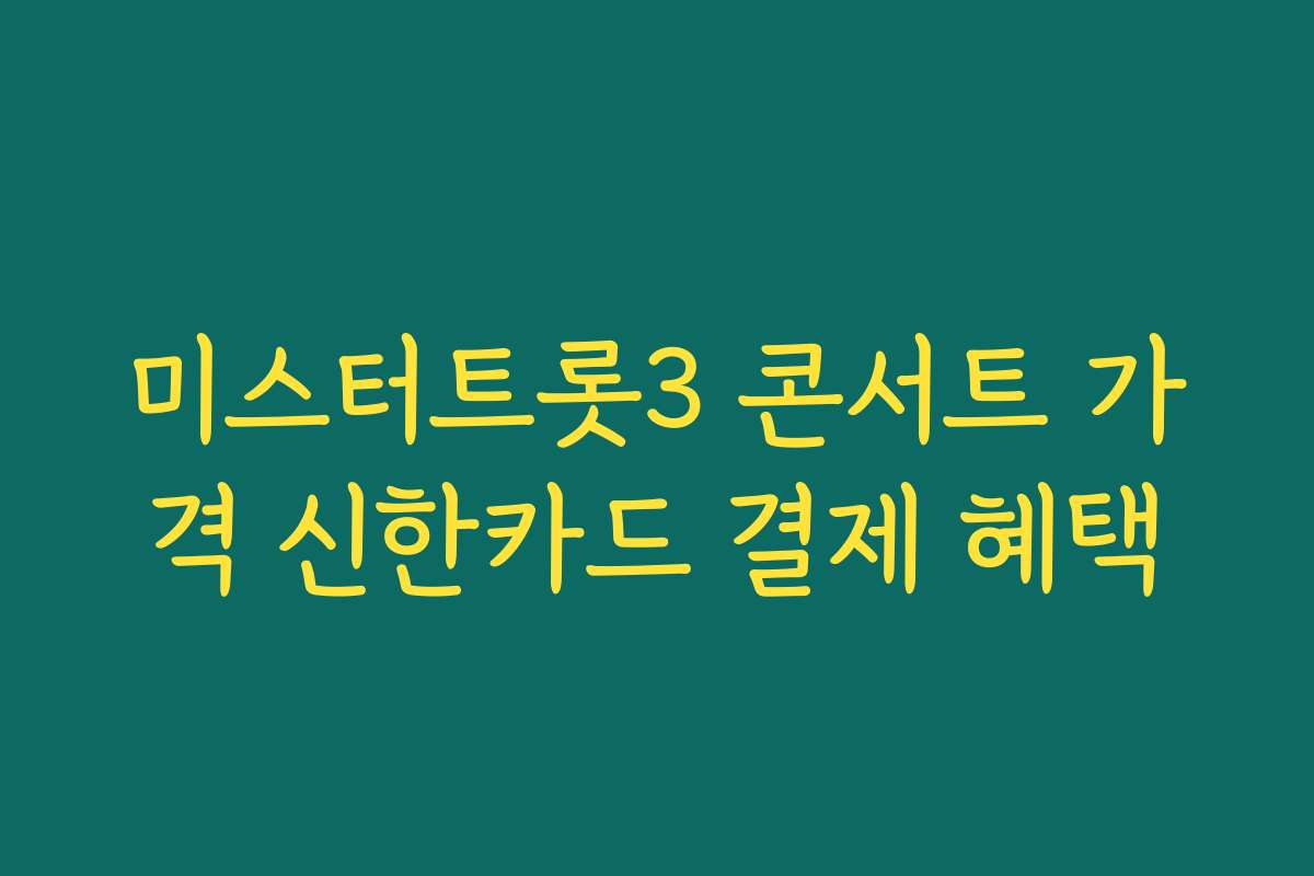 미스터트롯3 콘서트 가격 신한카드 결제 혜택