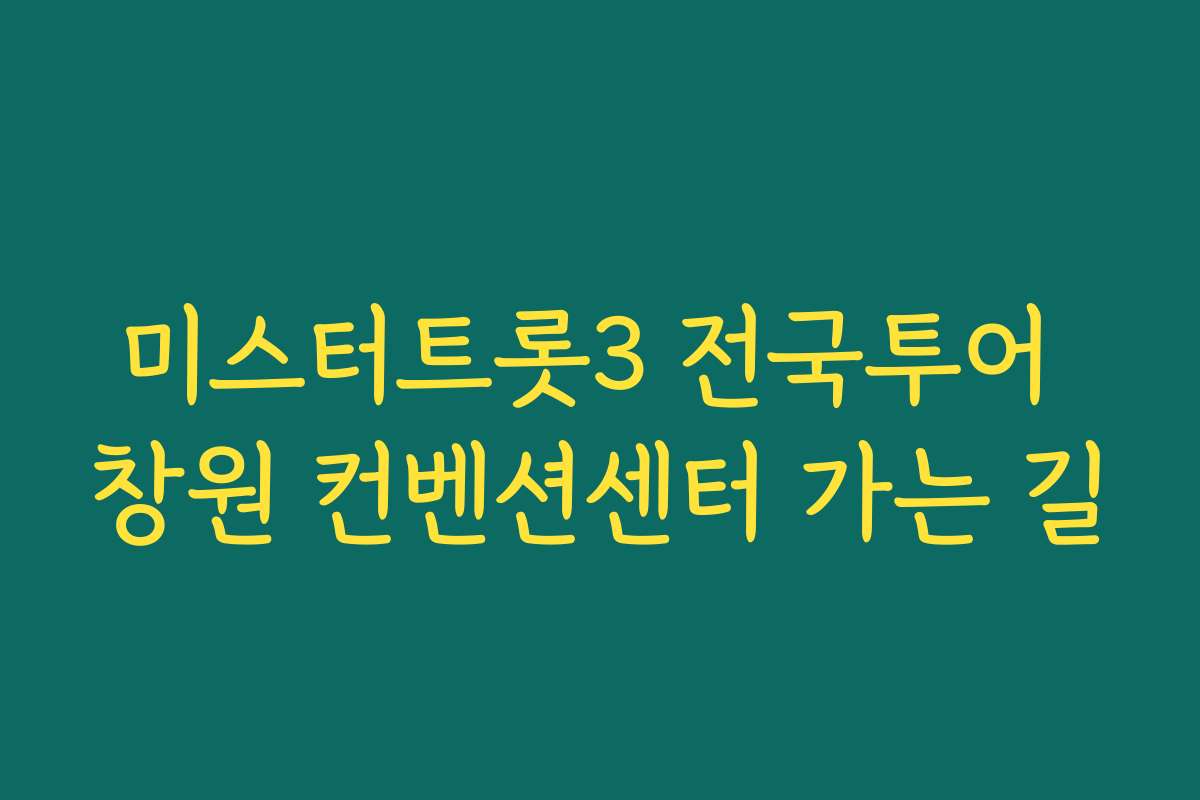 미스터트롯3 전국투어 창원 컨벤션센터 가는 길