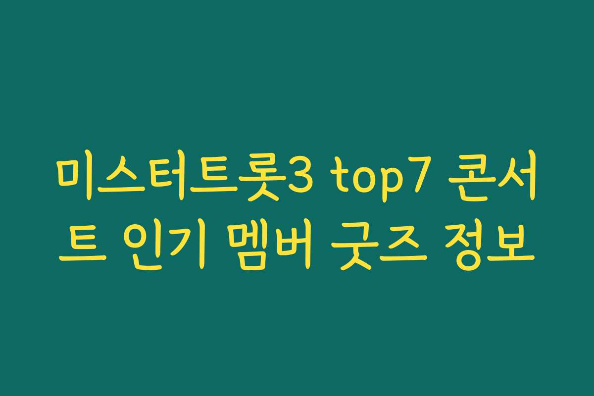 미스터트롯3 top7 콘서트 인기 멤버 굿즈 정보