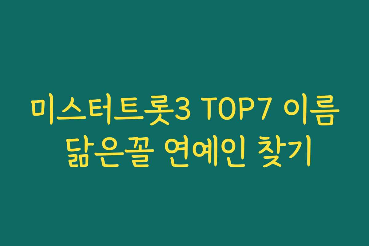 미스터트롯3 TOP7 이름 닮은꼴 연예인 찾기