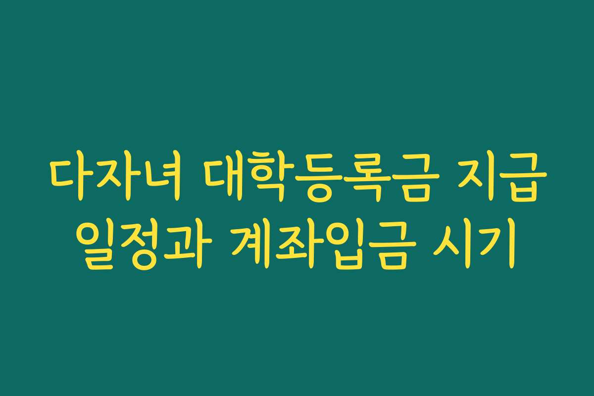 다자녀 대학등록금 지급일정과 계좌입금 시기