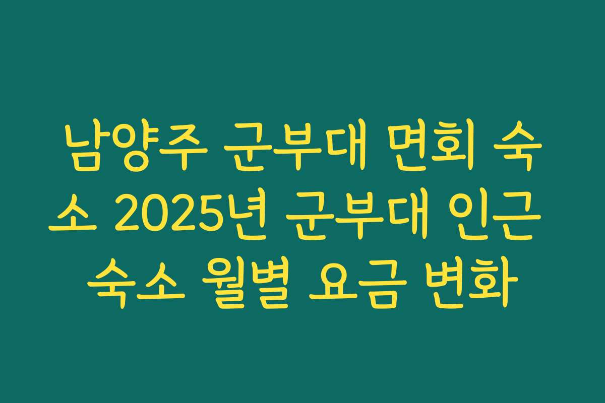 남양주 군부대 면회 숙소 2025년 군부대 인근 숙소 월별 요금 변화