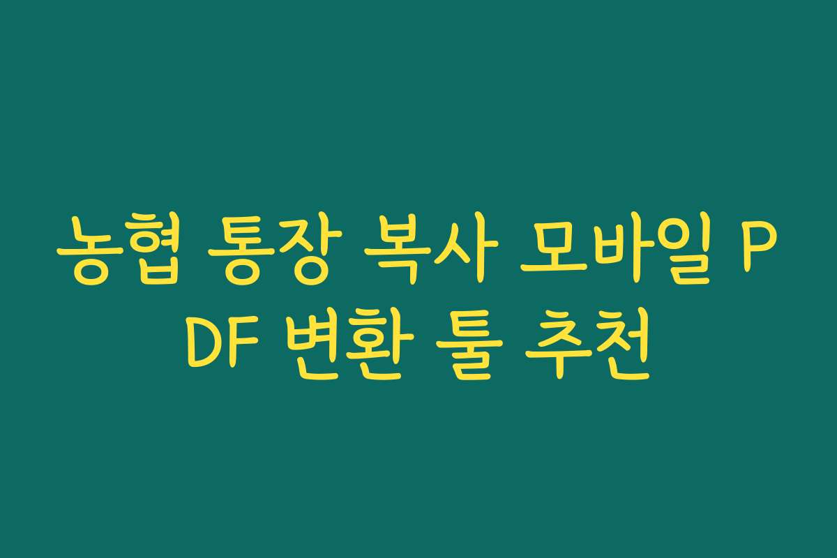 농협 통장 복사 모바일 PDF 변환 툴 추천