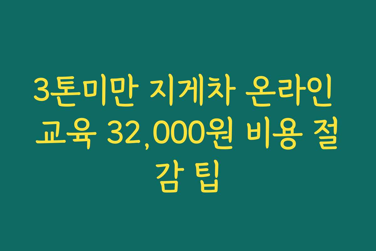 3톤미만 지게차 온라인 교육 32,000원 비용 절감 팁