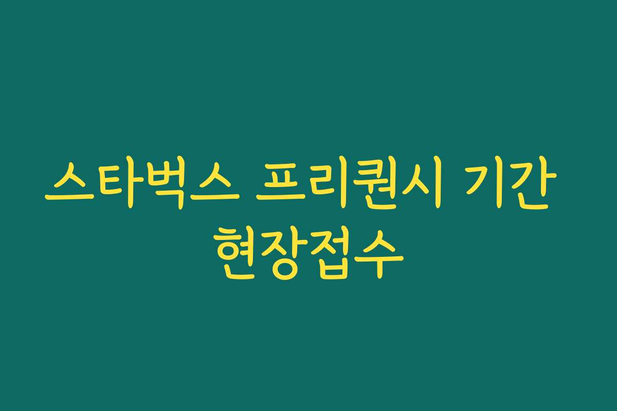 스타벅스 프리퀀시 기간 현장접수 스타벅스 프리퀀시 기간 현장접수