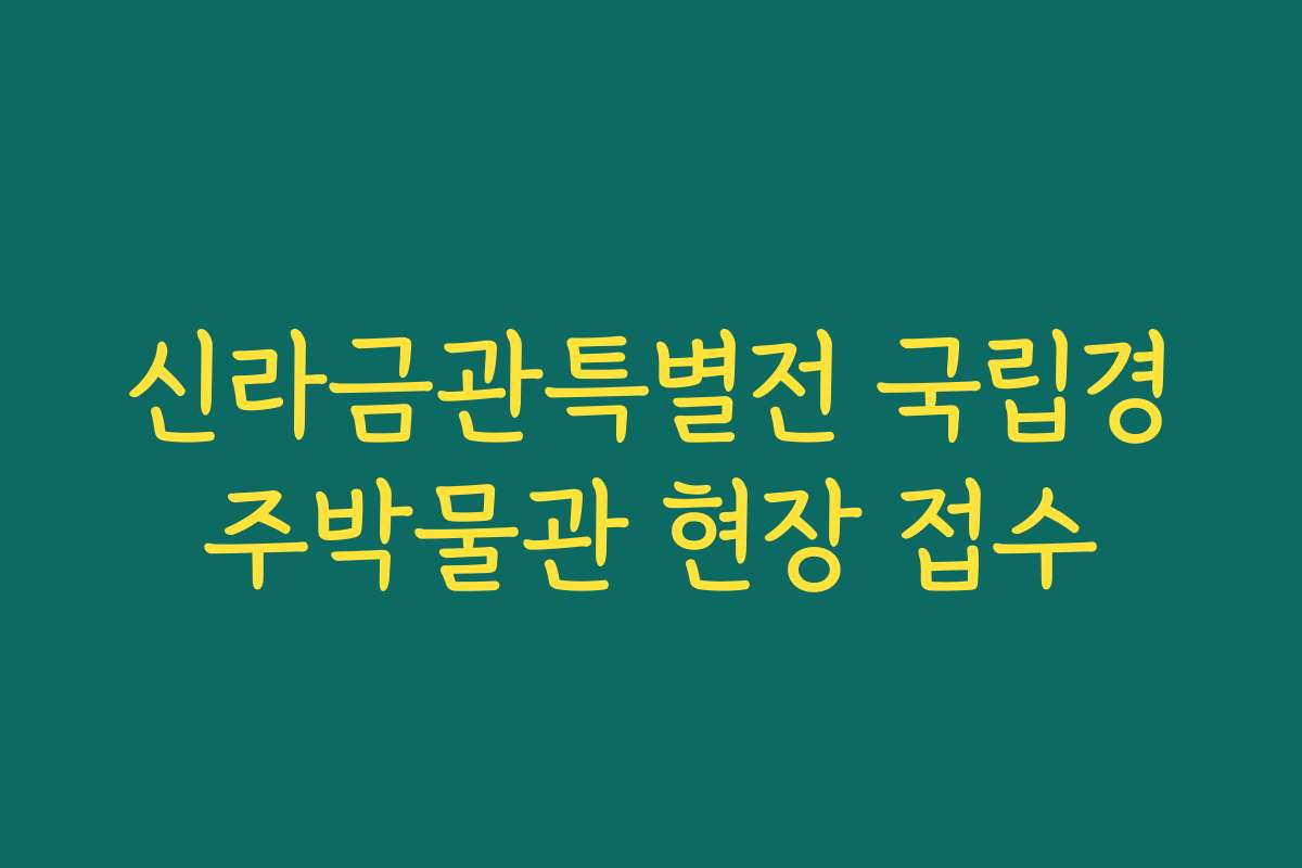 신라금관특별전 국립경주박물관 현장 접수
