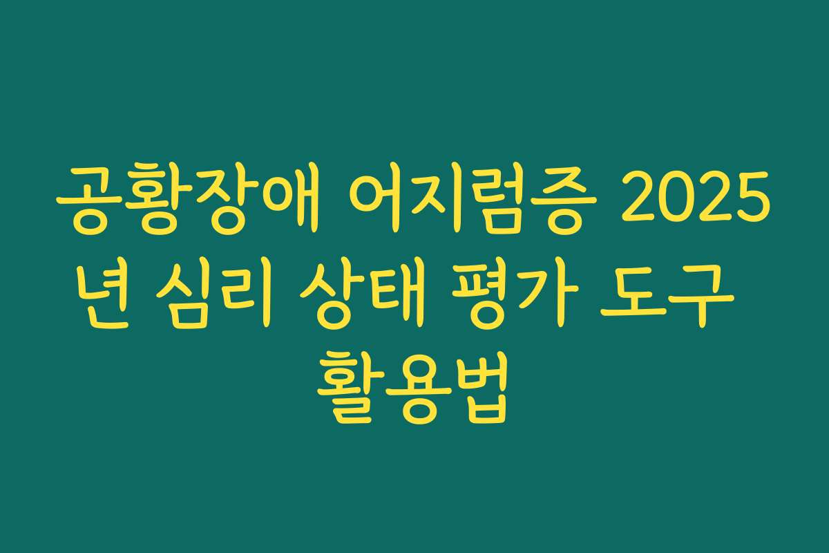 공황장애 어지럼증 2025년 심리 상태 평가 도구 활용법