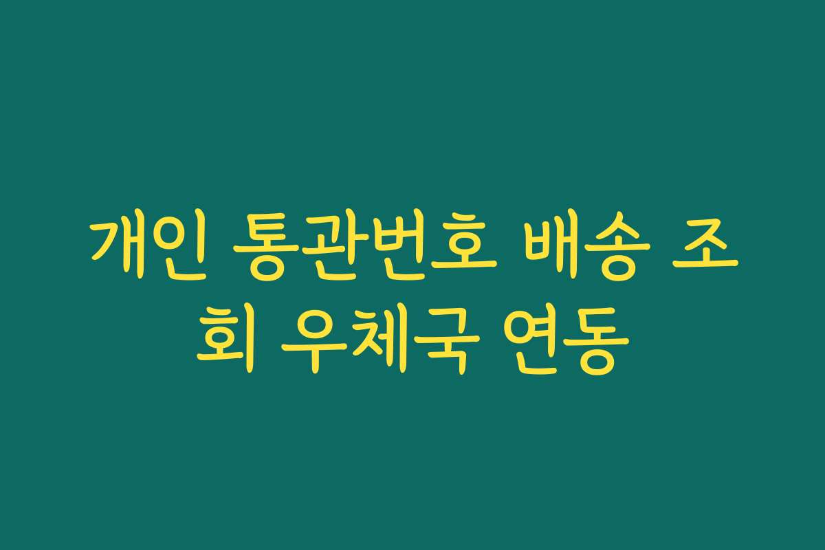 개인 통관번호 배송 조회 우체국 연동