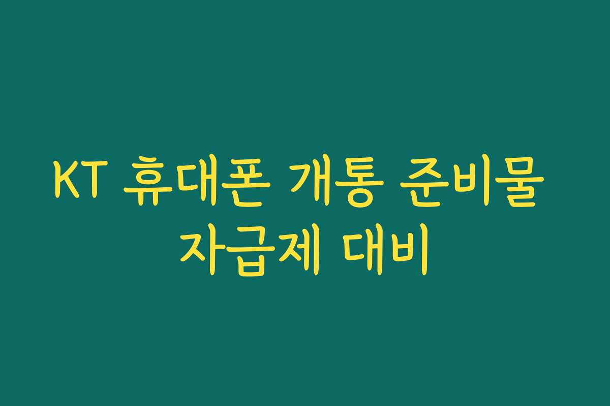 KT 휴대폰 개통 준비물 자급제 대비