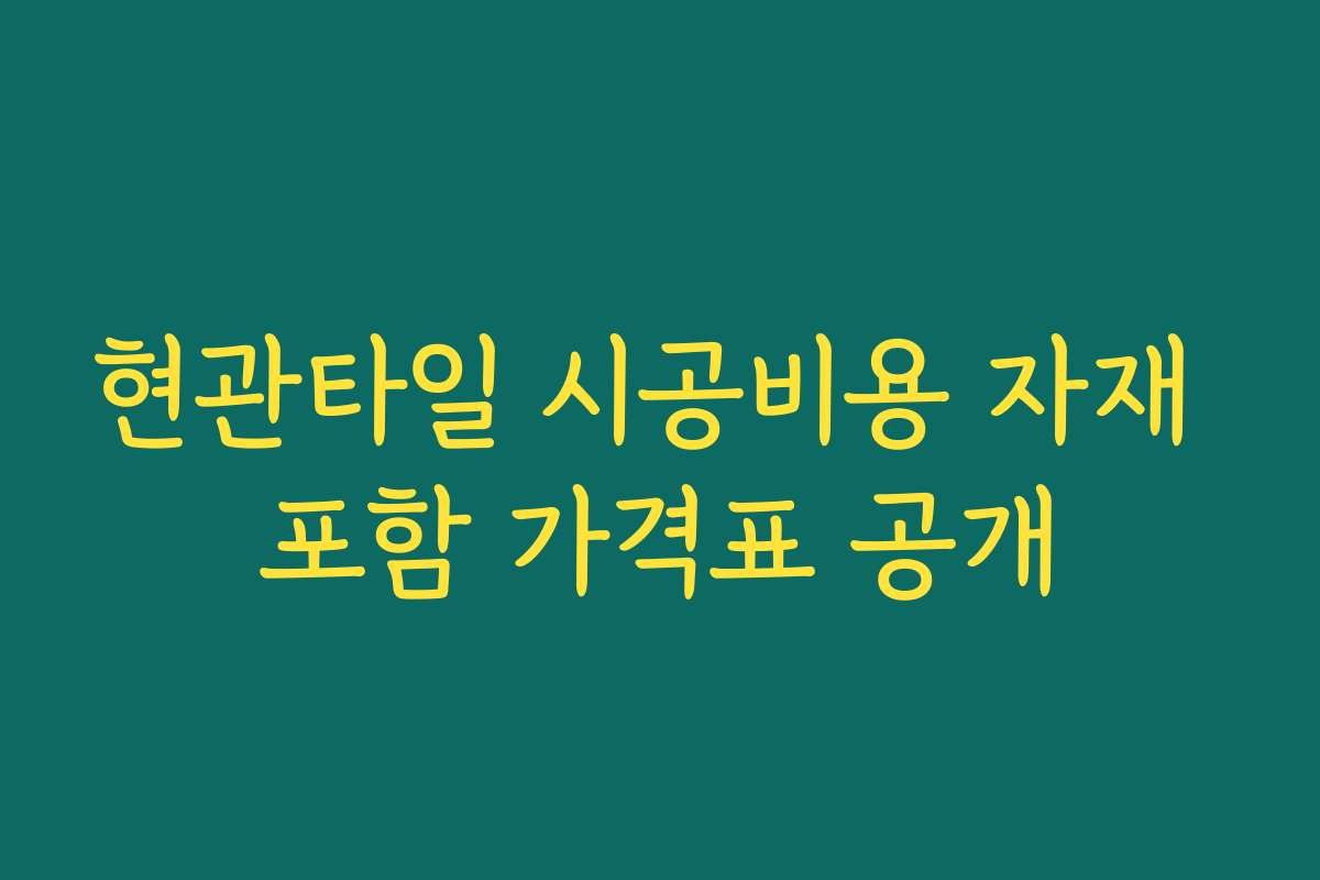 현관타일 시공비용 자재 포함 가격표 공개