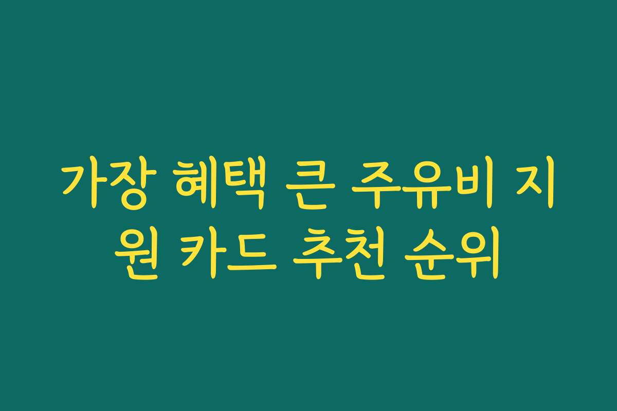 가장 혜택 큰 주유비 지원 카드 추천 순위