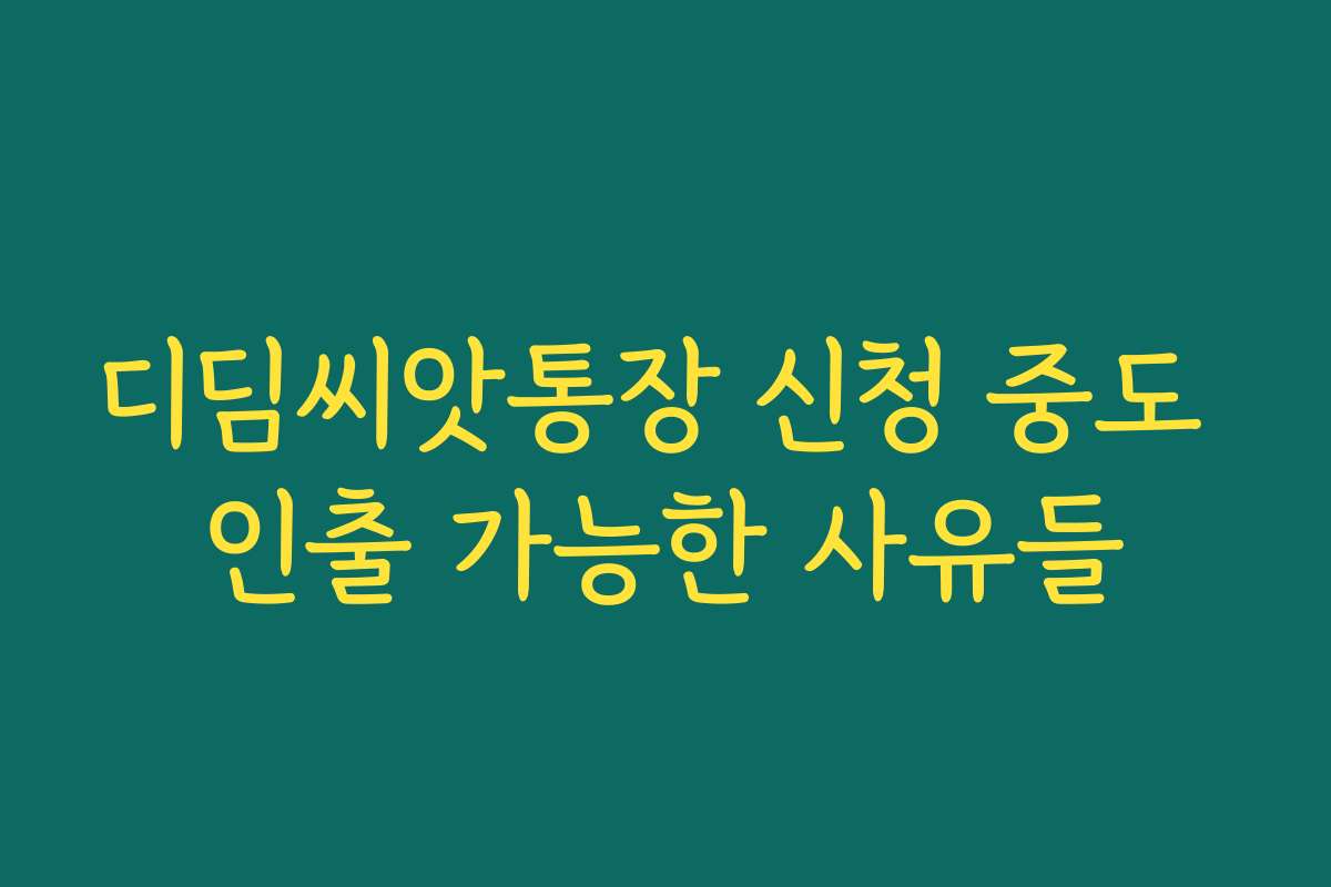 디딤씨앗통장 신청 중도 인출 가능한 사유들