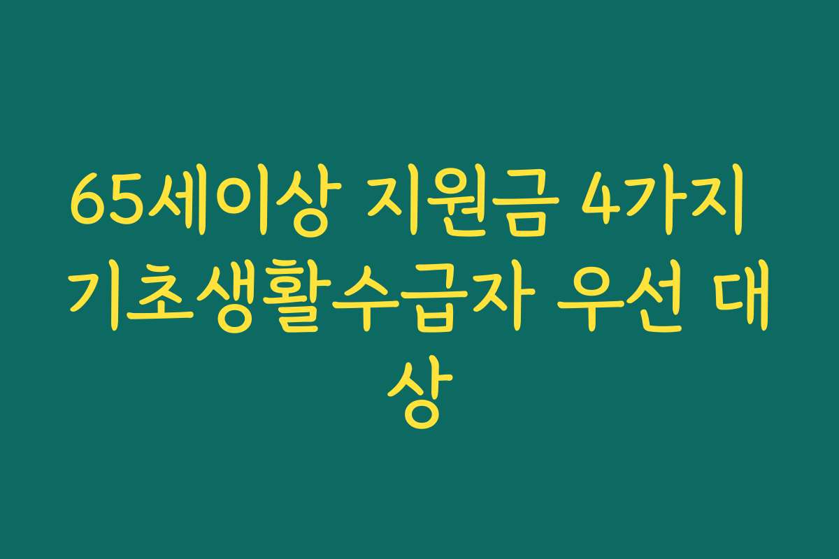 65세이상 지원금 4가지 기초생활수급자 우선 대상