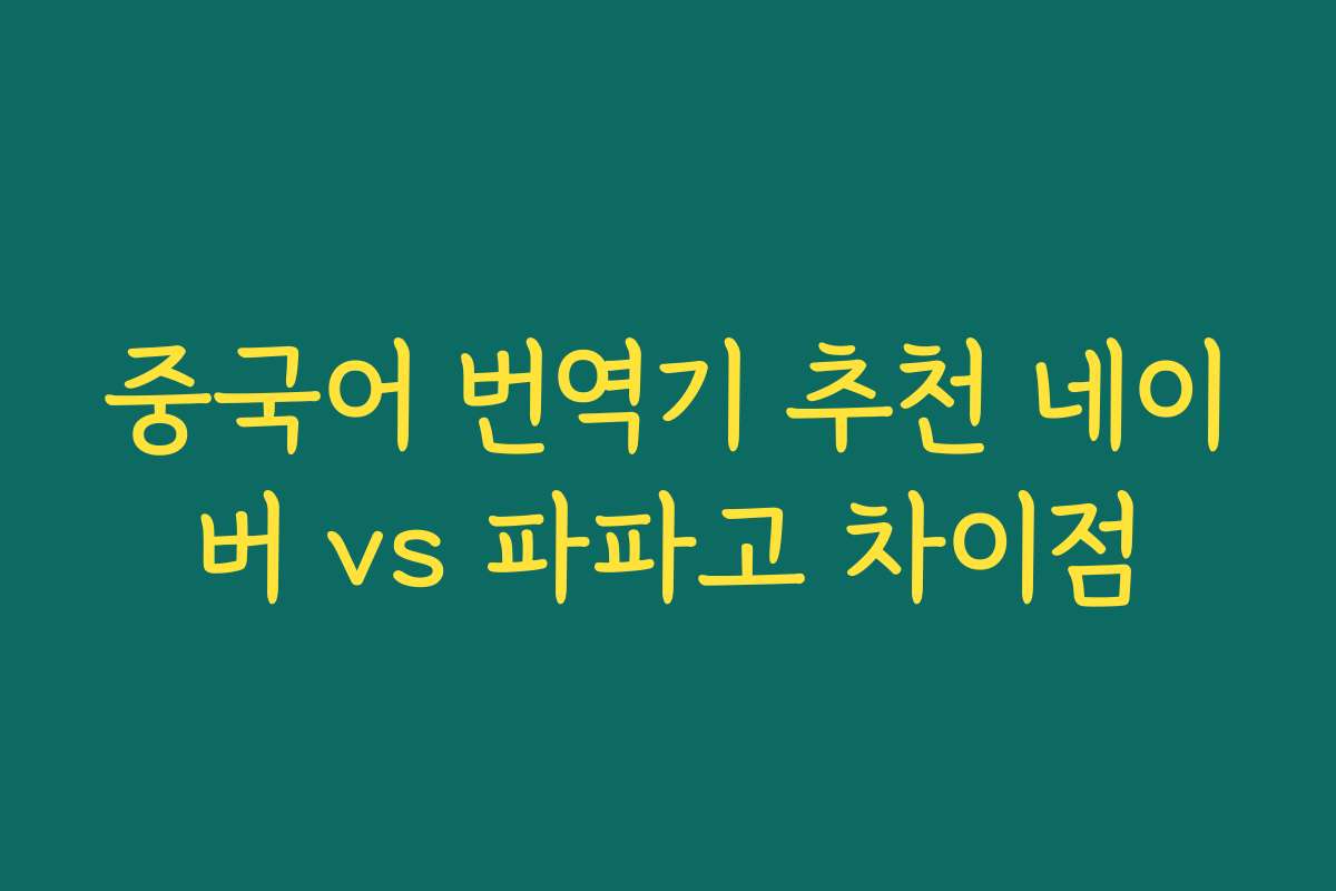 중국어 번역기 추천 네이버 vs 파파고 차이점