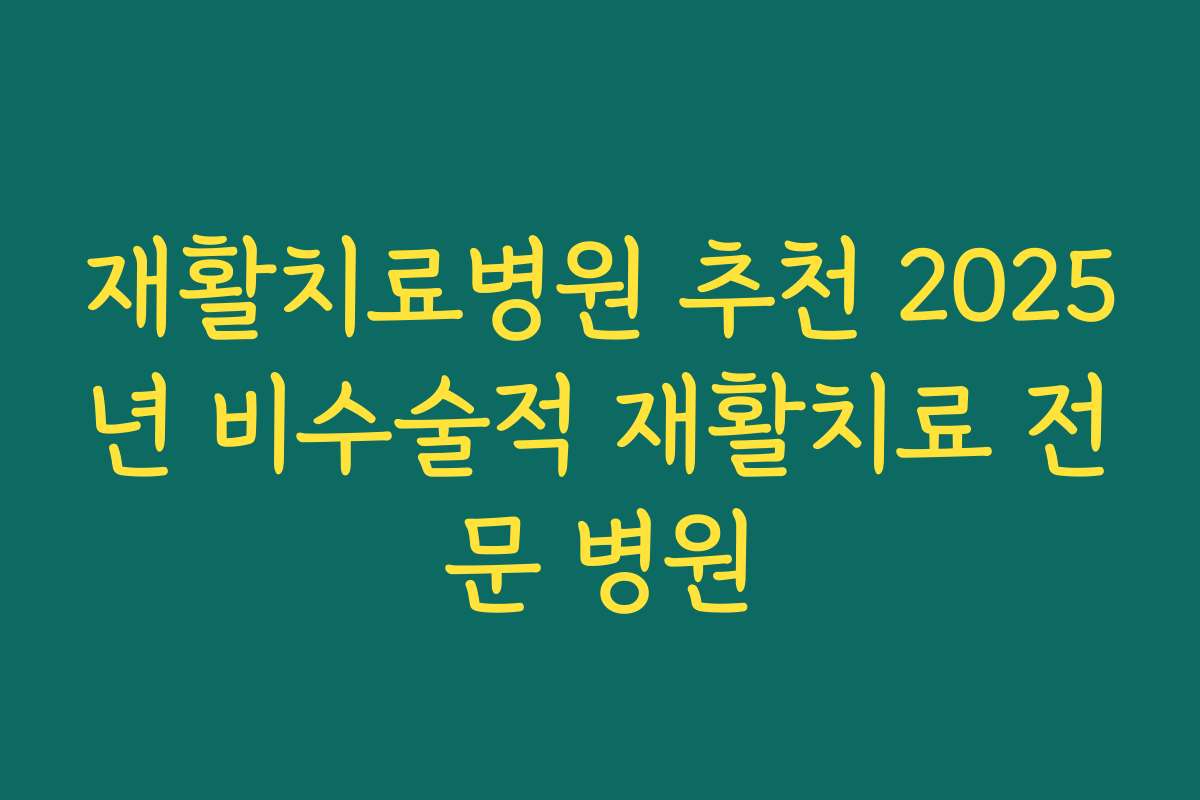 재활치료병원 추천 2025년 비수술적 재활치료 전문 병원
