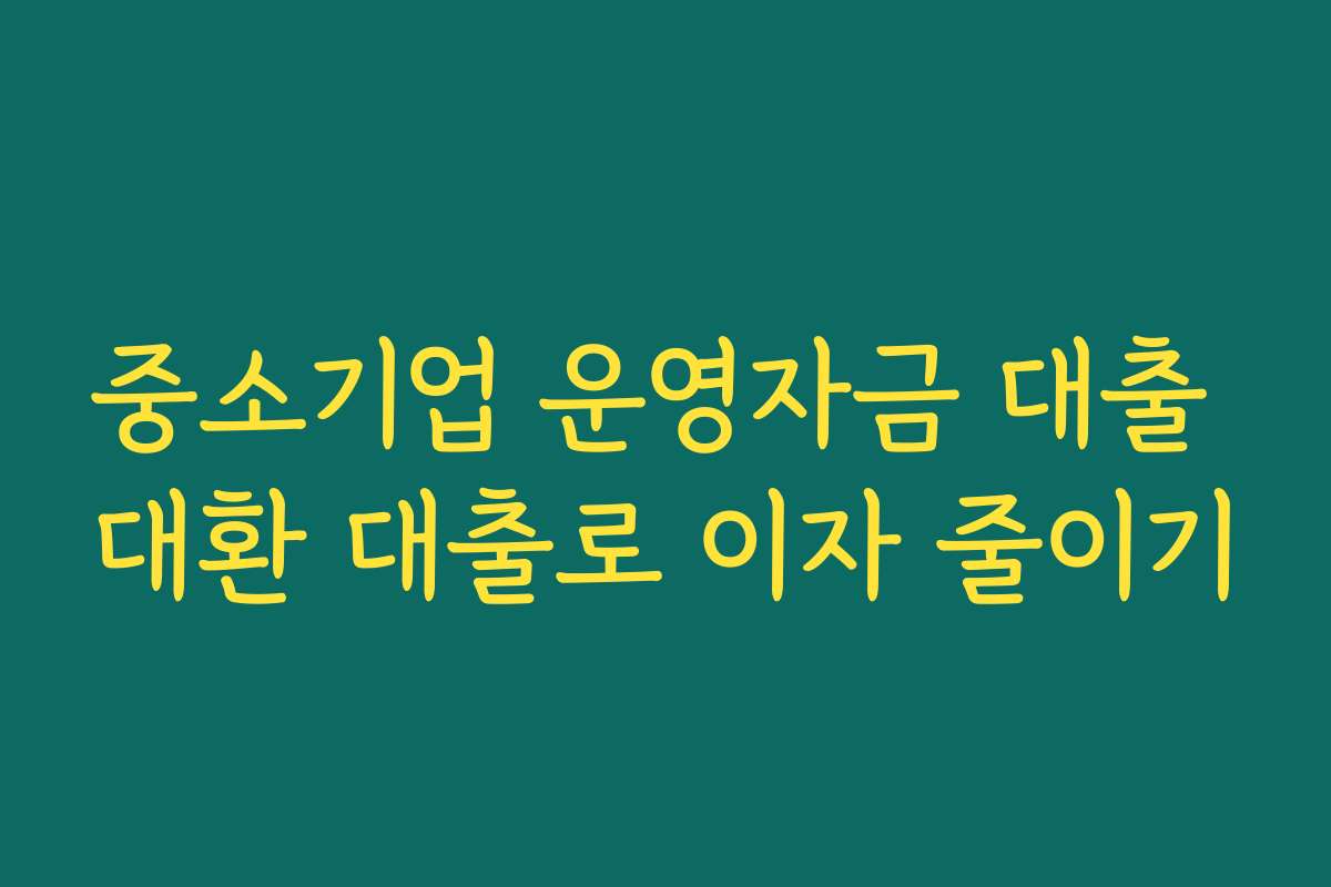 중소기업 운영자금 대출 대환 대출로 이자 줄이기