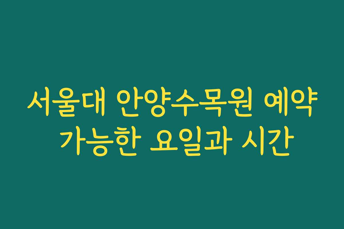 서울대 안양수목원 예약 가능한 요일과 시간