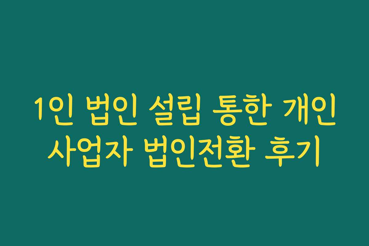 1인 법인 설립 통한 개인사업자 법인전환 후기