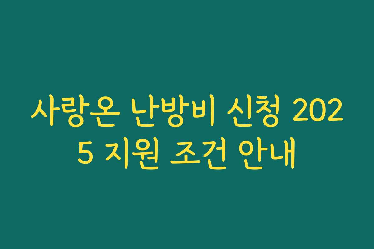 사랑온 난방비 신청 2025 지원 조건 안내