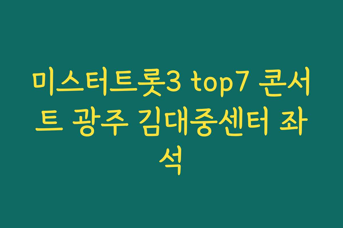 미스터트롯3 top7 콘서트 광주 김대중센터 좌석