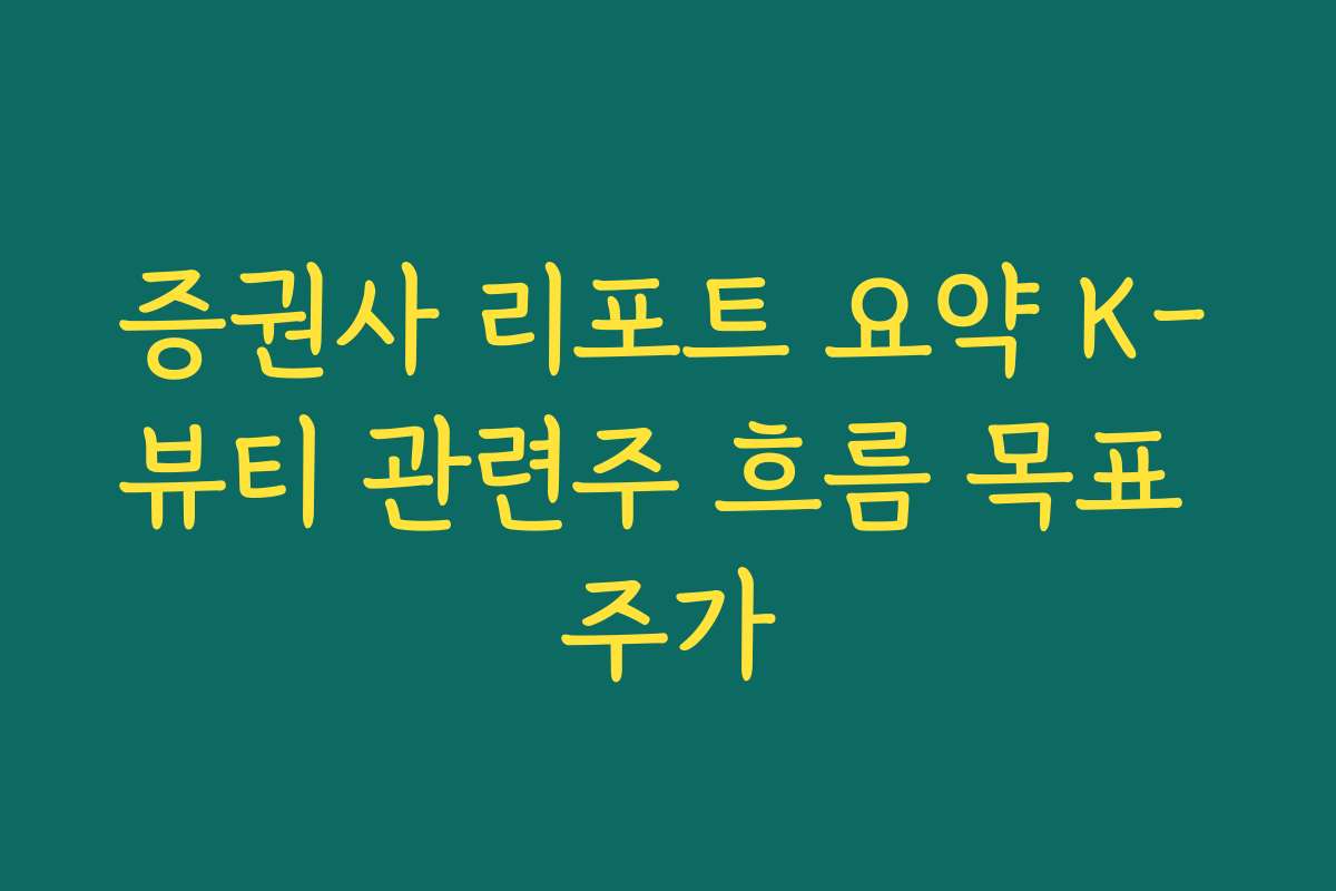 증권사 리포트 요약 K-뷰티 관련주 흐름 목표 주가