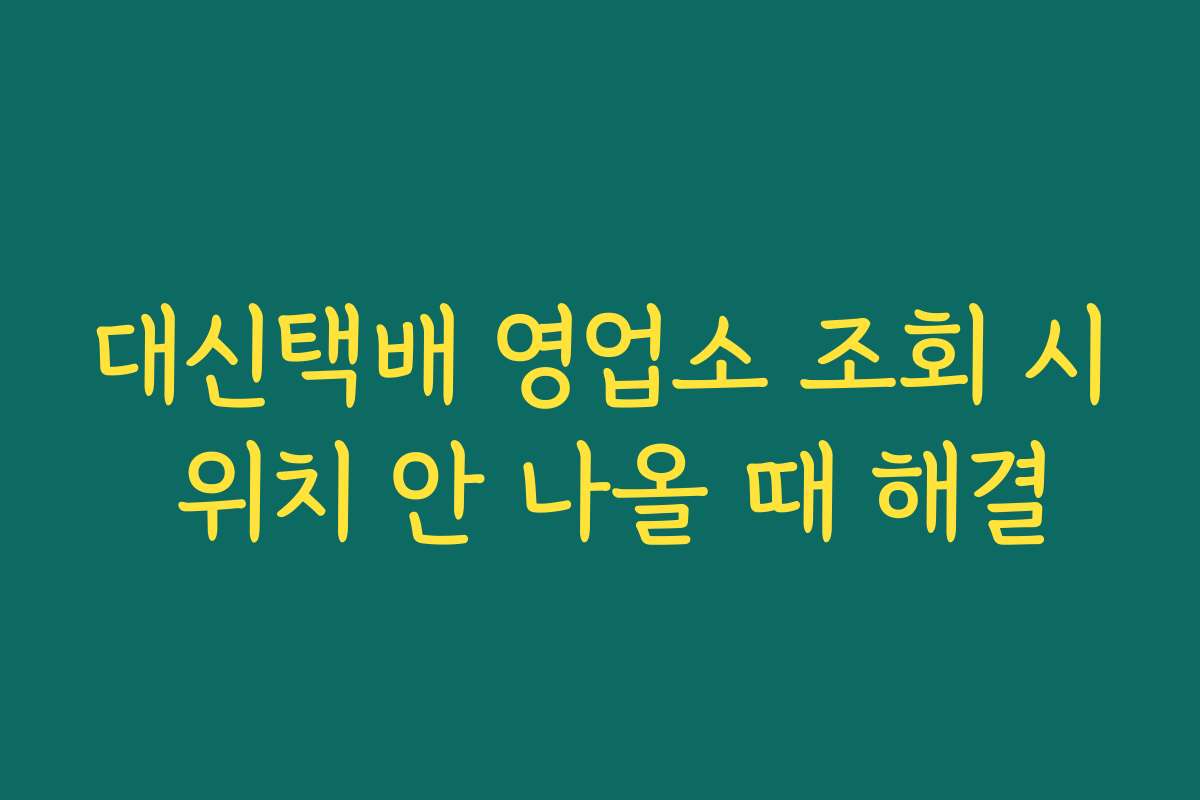 대신택배 영업소 조회 시 위치 안 나올 때 해결