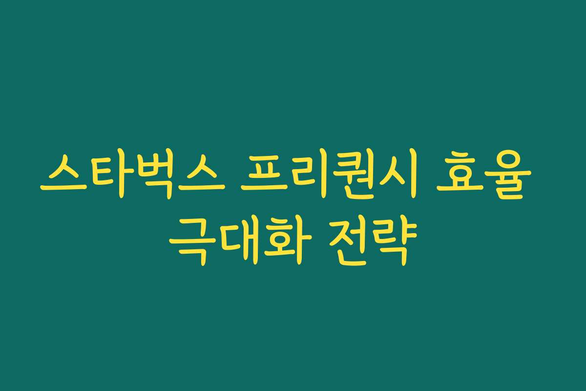 스타벅스 프리퀀시 효율 극대화 전략