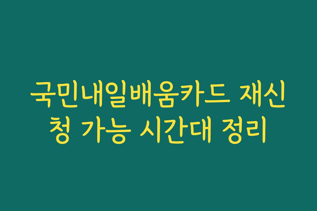 국민내일배움카드 재신청 가능 시간대 정리