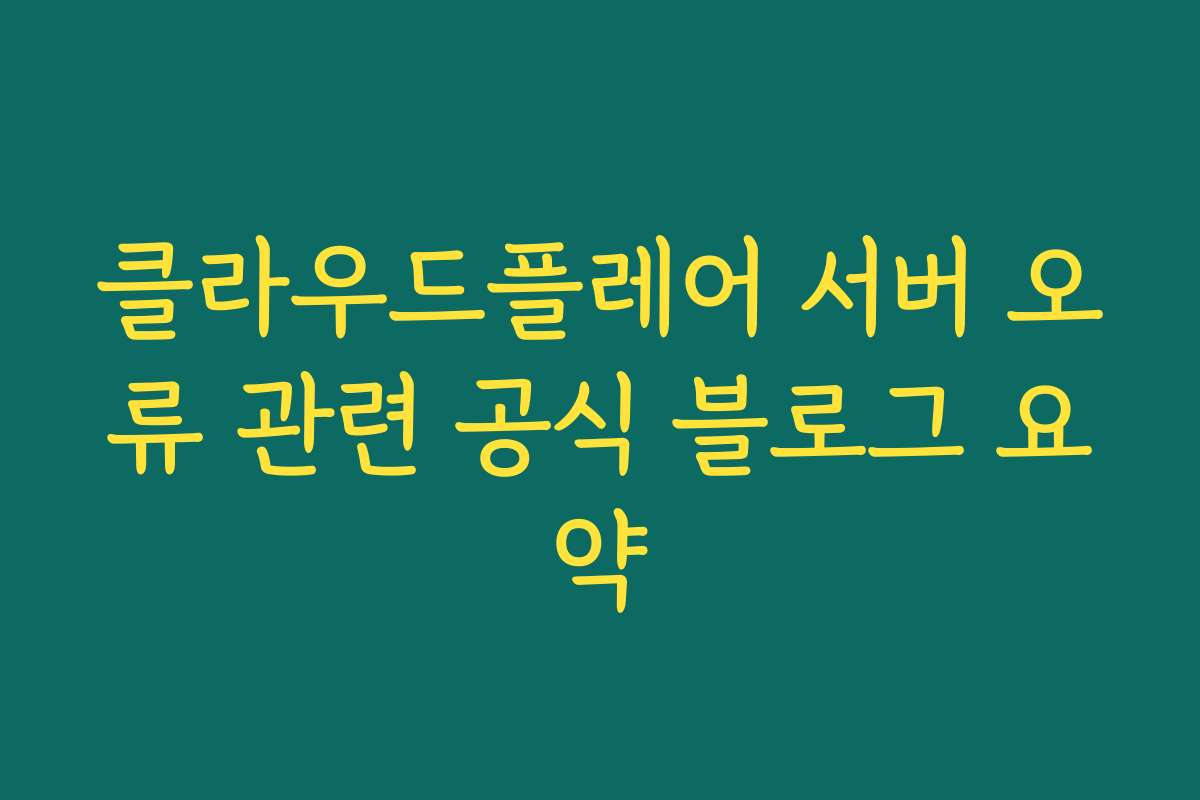 클라우드플레어 서버 오류 관련 공식 블로그 요약