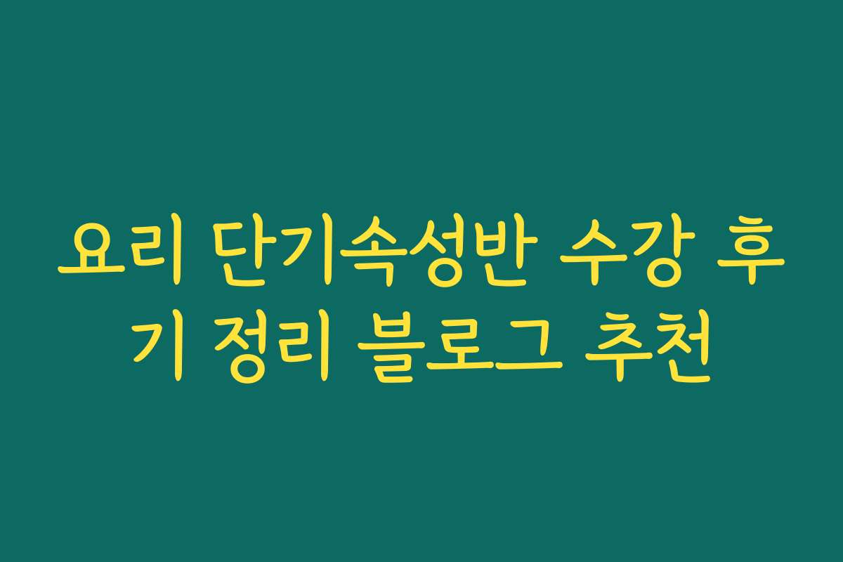 요리 단기속성반 수강 후기 정리 블로그 추천