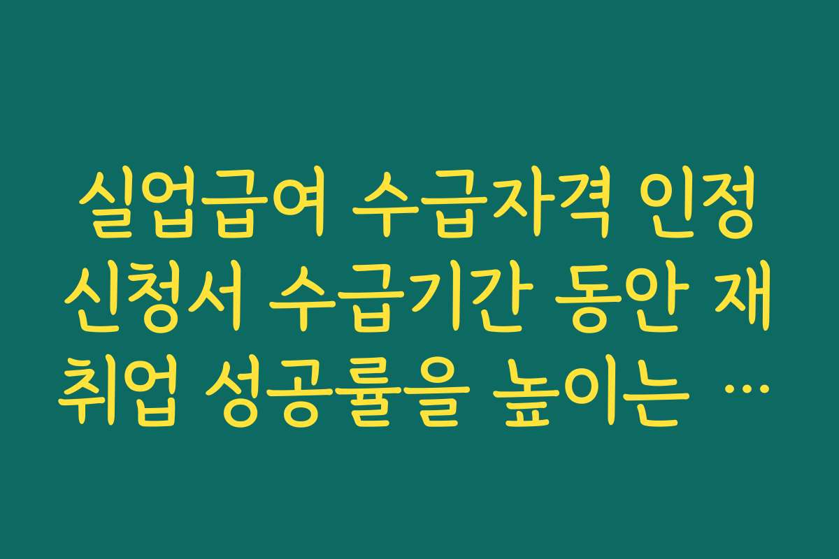 실업급여 수급자격 인정신청서 수급기간 동안 재취업 성공률을 높이는 전략 정리