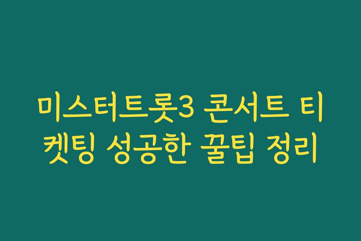 미스터트롯3 콘서트 티켓팅 성공한 꿀팁 정리