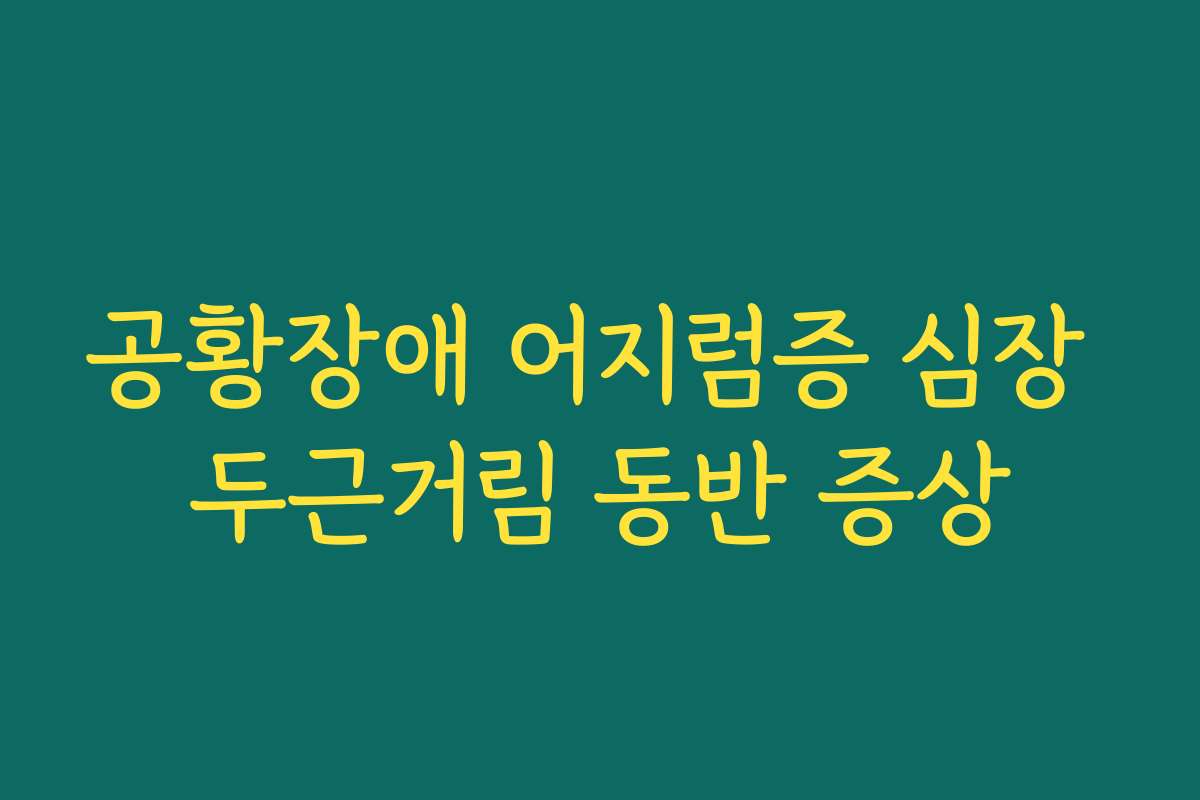공황장애 어지럼증 심장 두근거림 동반 증상