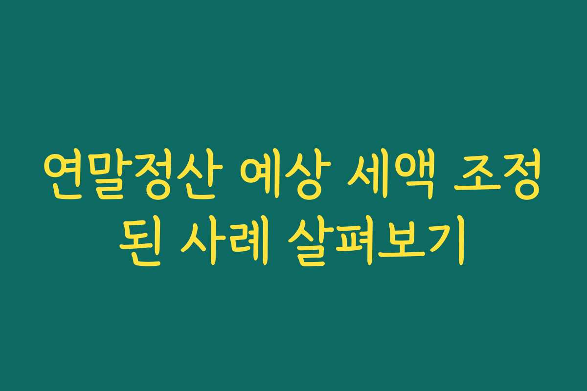 연말정산 예상 세액 조정된 사례 살펴보기