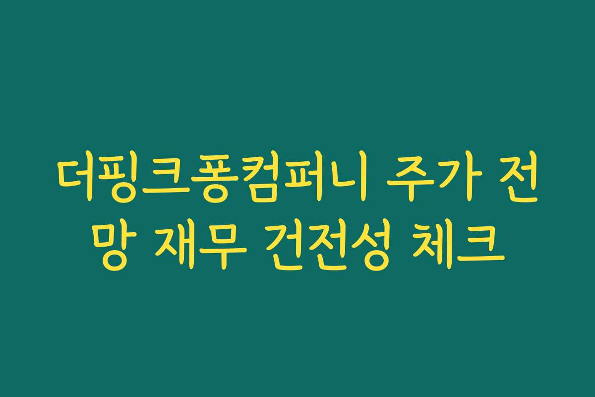 더핑크퐁컴퍼니 주가 전망 재무 건전성 체크